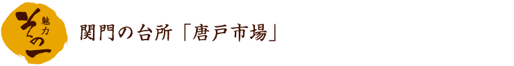 魅力その一　関門の台所「唐戸市場」