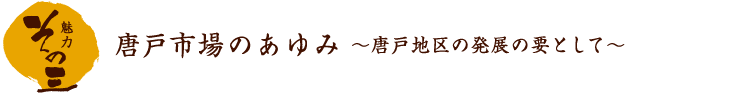 魅力その三　唐戸市場のあゆみ　唐戸地区の発展の要として